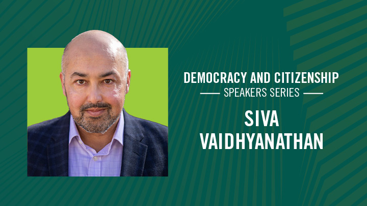 Democracy and Citizenship Speaker Series: Siva Vaidhyanathan banner