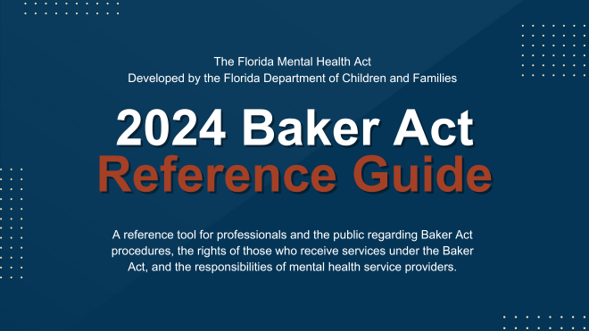 2024 DCF Baker Act Reference Guide. A reference tool for professionals and the general public regarding the Baker Act.