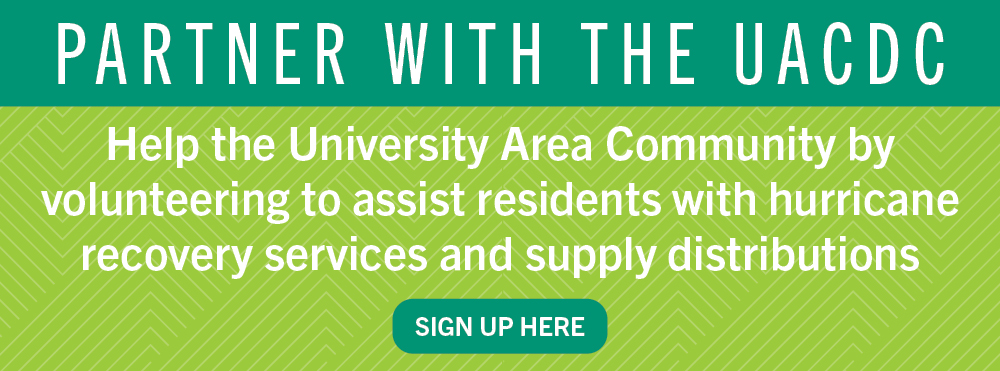 Partner with the UACDC. Help the university area community by volunteering to assist residence with hurricane recovery services and supplied distributions. Link goes to sign up page.